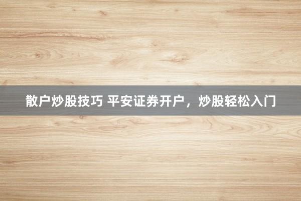 散户炒股技巧 平安证券开户，炒股轻松入门