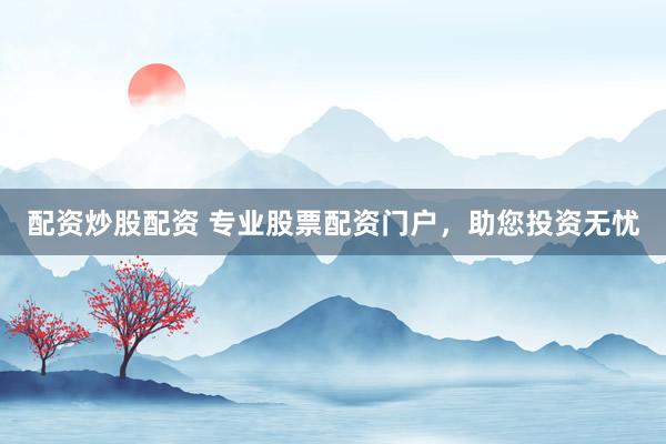 配资炒股配资 专业股票配资门户，助您投资无忧