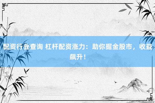 配资行业查询 杠杆配资涨力：助你掘金股市，收益飙升！