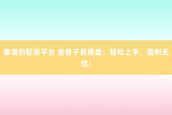 靠谱的配资平台 金巷子易操盘：轻松上手，盈利无忧！