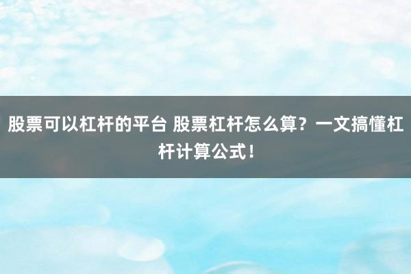 股票可以杠杆的平台 股票杠杆怎么算？一文搞懂杠杆计算公式！