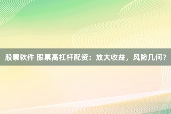 股票软件 股票高杠杆配资：放大收益，风险几何？