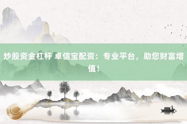 炒股资金杠杆 卓信宝配资：专业平台，助您财富增值！