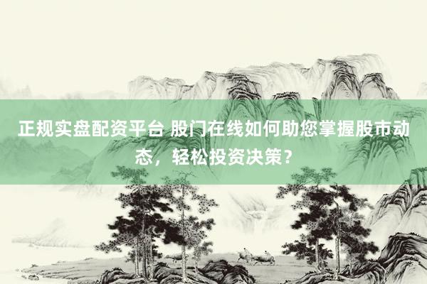 正规实盘配资平台 股门在线如何助您掌握股市动态，轻松投资决策？