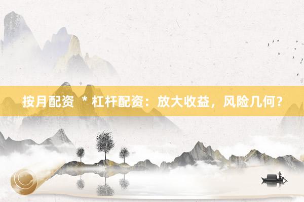 按月配资  * 杠杆配资：放大收益，风险几何？