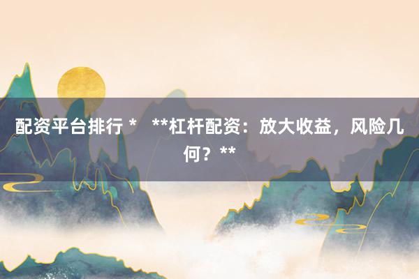 配资平台排行 *   **杠杆配资：放大收益，风险几何？**