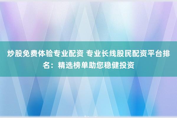 炒股免费体验专业配资 专业长线股民配资平台排名：精选榜单助您稳健投资