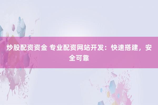 炒股配资资金 专业配资网站开发：快速搭建，安全可靠