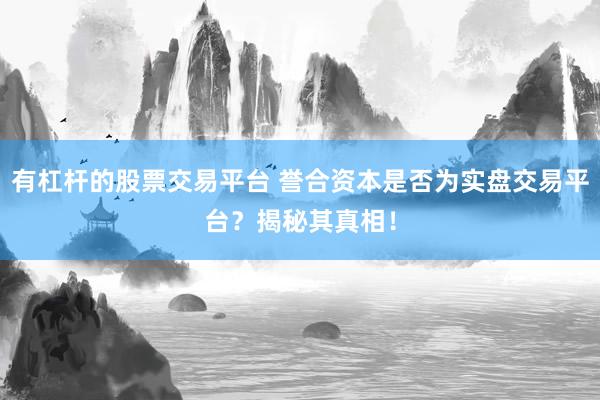 有杠杆的股票交易平台 誉合资本是否为实盘交易平台？揭秘其真相！