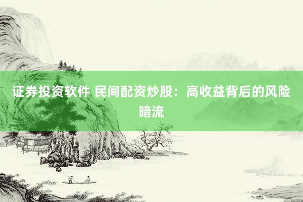 证券投资软件 民间配资炒股：高收益背后的风险暗流