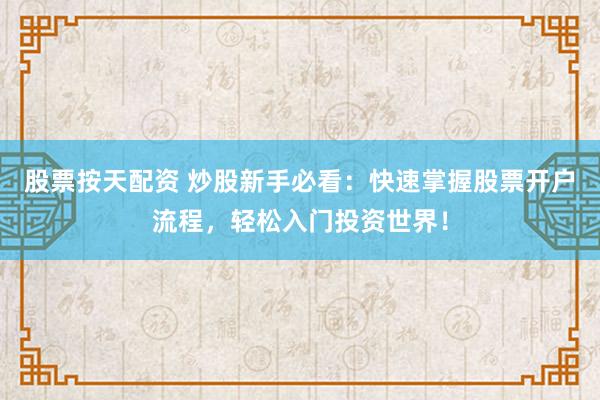 股票按天配资 炒股新手必看：快速掌握股票开户流程，轻松入门投资世界！