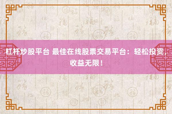 杠杆炒股平台 最佳在线股票交易平台：轻松投资，收益无限！