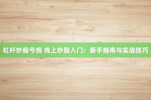 杠杆炒股亏损 线上炒股入门：新手指南与实战技巧