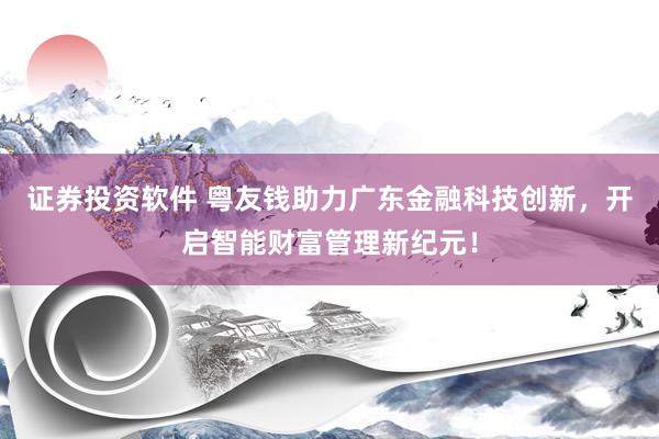 证券投资软件 粤友钱助力广东金融科技创新，开启智能财富管理新纪元！