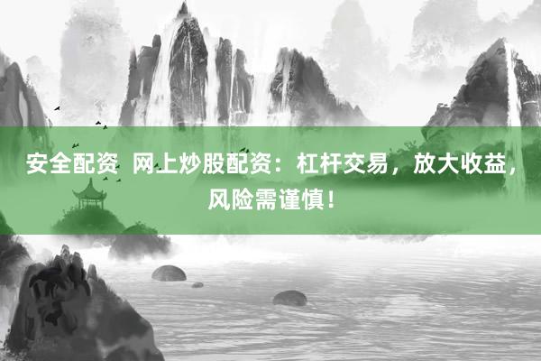 安全配资  网上炒股配资：杠杆交易，放大收益，风险需谨慎！