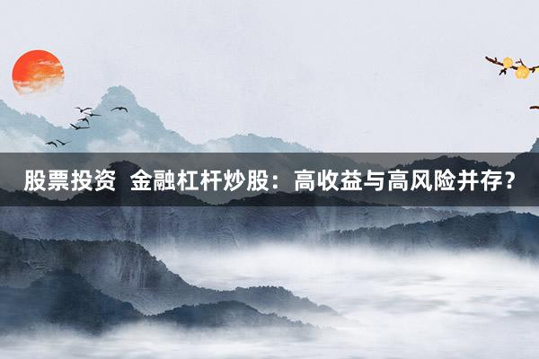 股票投资  金融杠杆炒股：高收益与高风险并存？
