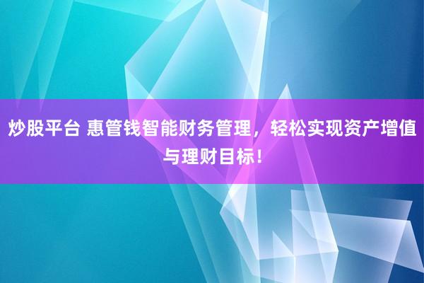 炒股平台 惠管钱智能财务管理，轻松实现资产增值与理财目标！
