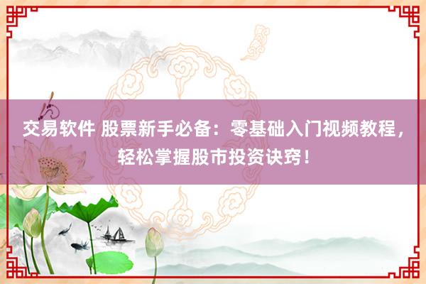 交易软件 股票新手必备：零基础入门视频教程，轻松掌握股市投资诀窍！
