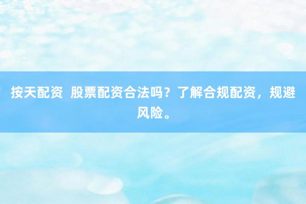 按天配资  股票配资合法吗？了解合规配资，规避风险。