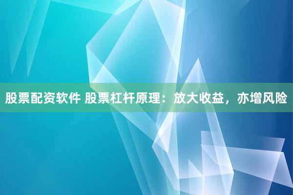 股票配资软件 股票杠杆原理：放大收益，亦增风险