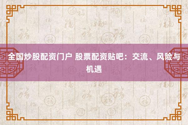全国炒股配资门户 股票配资贴吧：交流、风险与机遇
