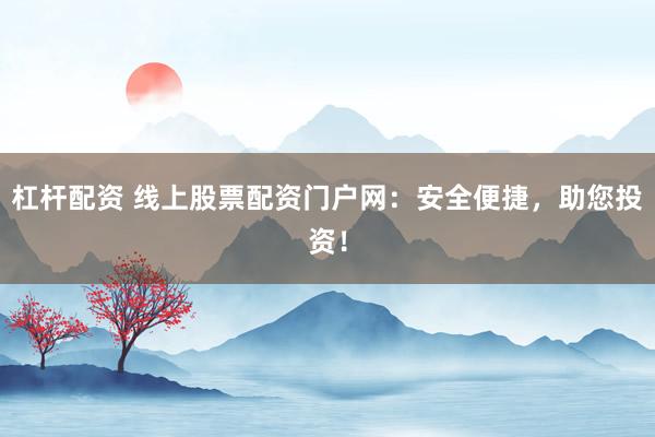 杠杆配资 线上股票配资门户网：安全便捷，助您投资！