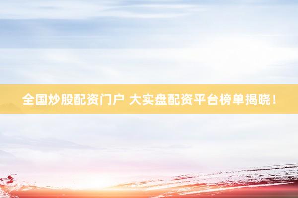 全国炒股配资门户 大实盘配资平台榜单揭晓！