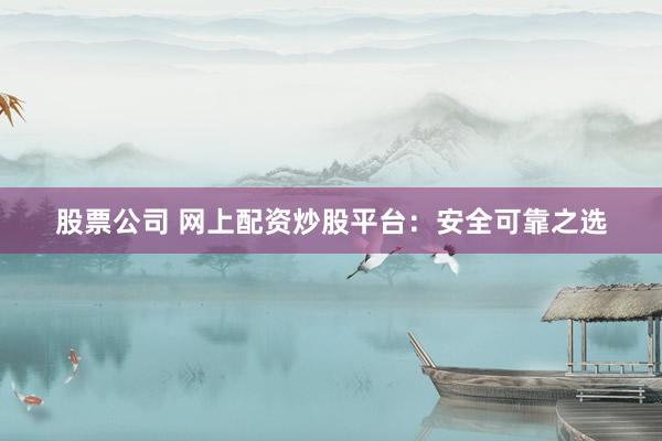 股票公司 网上配资炒股平台：安全可靠之选