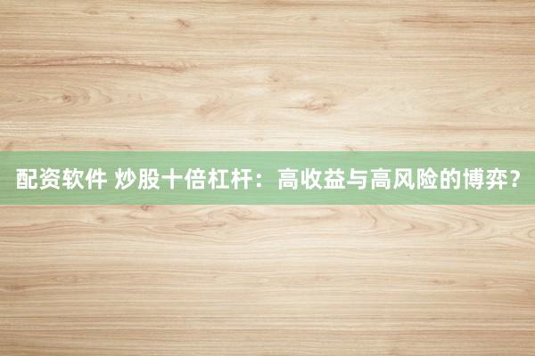 配资软件 炒股十倍杠杆：高收益与高风险的博弈？