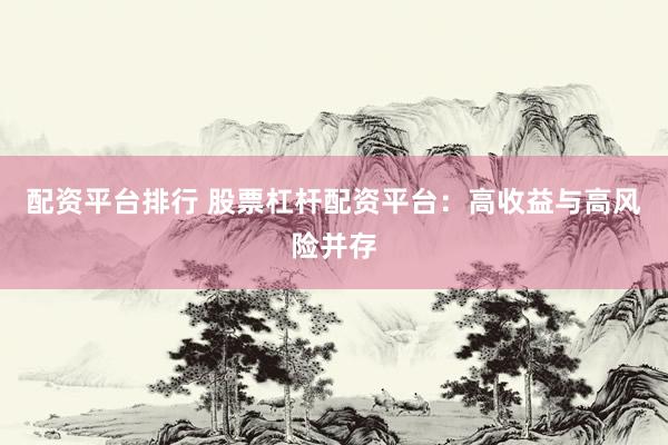 配资平台排行 股票杠杆配资平台：高收益与高风险并存