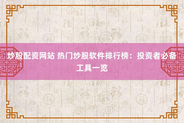 炒股配资网站 热门炒股软件排行榜：投资者必备工具一览