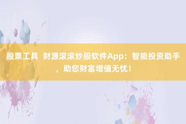 股票工具 财源滚滚炒股软件App:智能投资助手,助您财富增值无忧!
