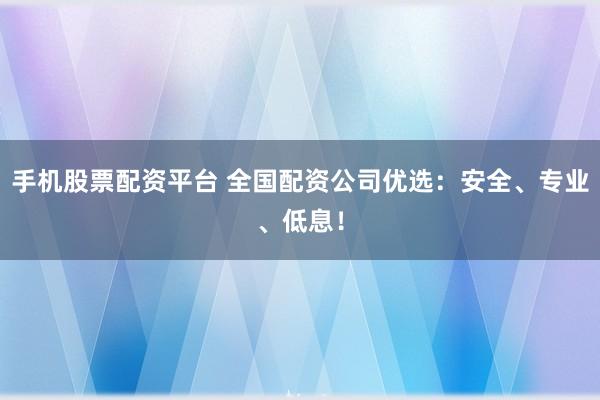 手机股票配资平台 全国配资公司优选:安全、专业、低息!