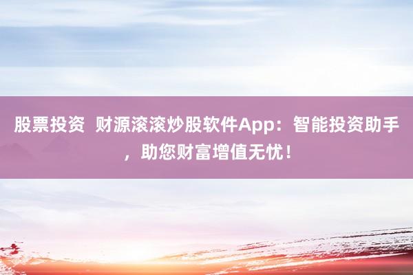 股票投资 财源滚滚炒股软件App:智能投资助手,助您财富增值无忧!