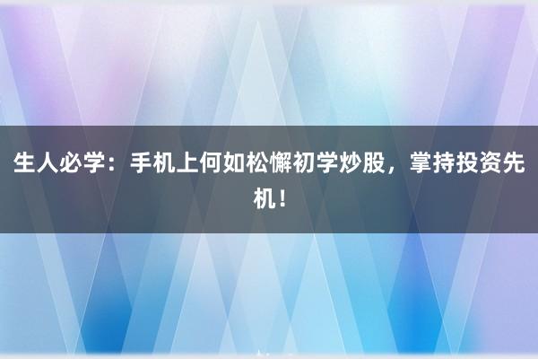 生人必学:手机上何如松懈初学炒股,掌持投资先机!