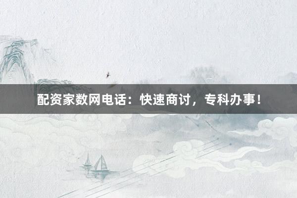 配资家数网电话:快速商讨,专科办事!