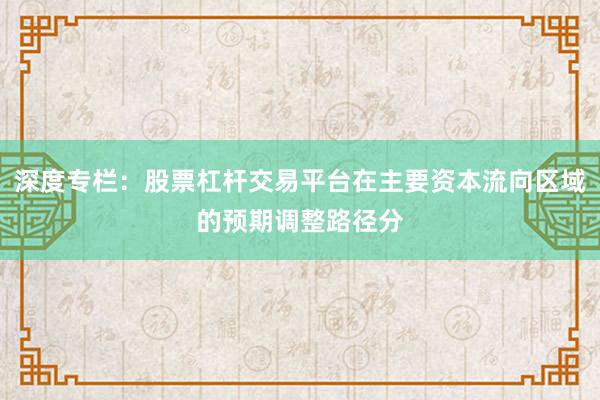 深度专栏：股票杠杆交易平台在主要资本流向区域的预期调整路径分
