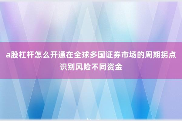 a股杠杆怎么开通在全球多国证券市场的周期拐点识别风险不同资金