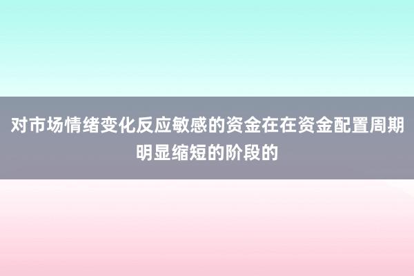 对市场情绪变化反应敏感的资金在在资金配置周期明显缩短的阶段的