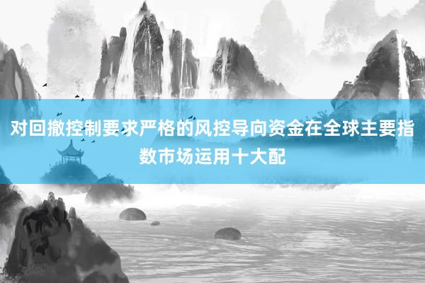 对回撤控制要求严格的风控导向资金在全球主要指数市场运用十大配