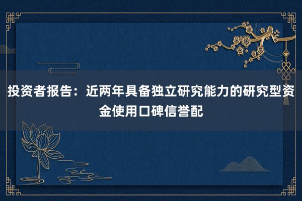投资者报告：近两年具备独立研究能力的研究型资金使用口碑信誉配