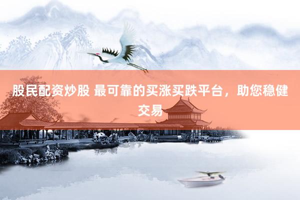 股民配资炒股 最可靠的买涨买跌平台，助您稳健交易