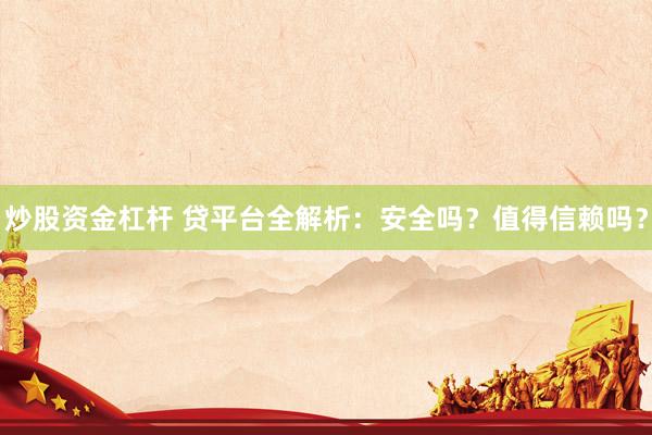 炒股资金杠杆 贷平台全解析:安全吗?值得信赖吗?