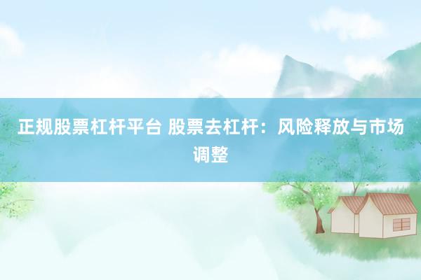 正规股票杠杆平台 股票去杠杆：风险释放与市场调整