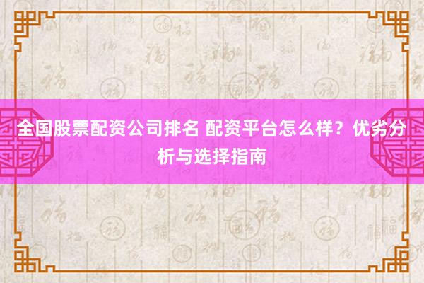 全国股票配资公司排名 配资平台怎么样？优劣分析与选择指南