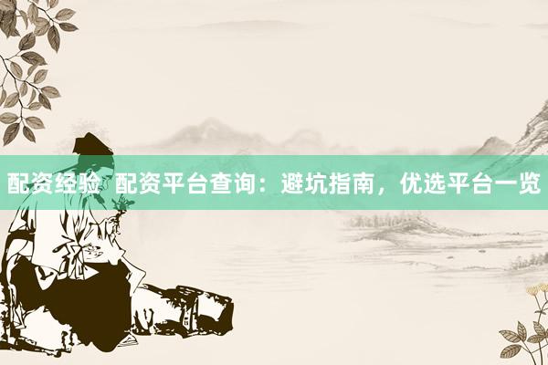 配资经验 配资平台查询:避坑指南,优选平台一览