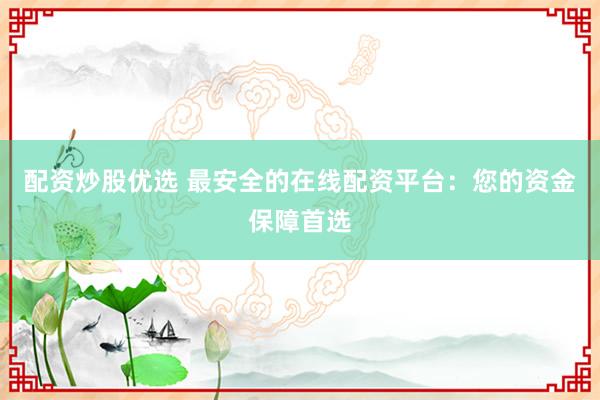 配资炒股优选 最安全的在线配资平台:您的资金保障首选
