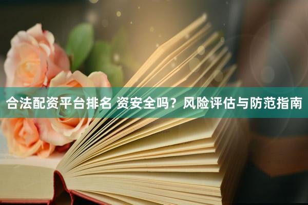 合法配资平台排名 资安全吗？风险评估与防范指南