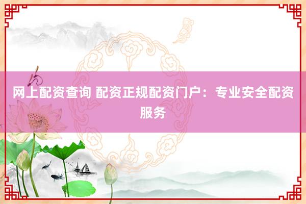 网上配资查询 配资正规配资门户：专业安全配资服务