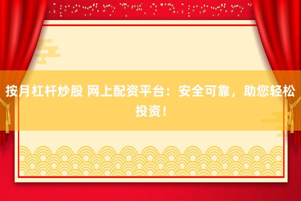 按月杠杆炒股 网上配资平台:安全可靠,助您轻松投资!